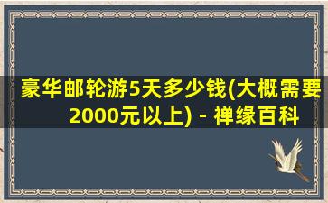 豪华邮轮游5天多少钱(大概需要2000元以上) - 禅缘百科